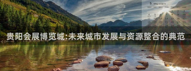 果博官网客服电话号码查询：贵阳会展博览城:未来城市发展与资源整合的典范