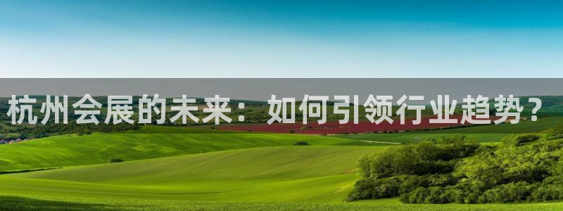 果博公司客服微信公众号：杭州会展的未来：如何引领行业趋势？