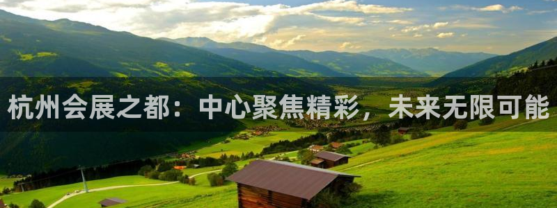 果博平台客服电话：杭州会展之都：中心聚焦精彩，未来无限可能