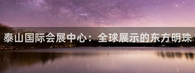 果博代理网：泰山国际会展中心：全球展示的东方明珠